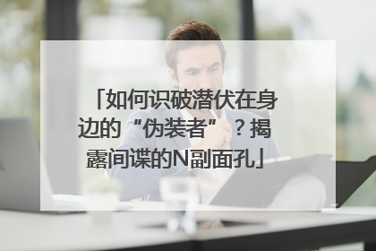 如何识破潜伏在身边的“伪装者”？揭露间谍的N副面孔