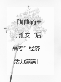 如期而至，淮安“后高考”经济活力满满