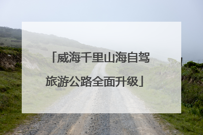 威海千里山海自驾旅游公路全面升级