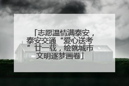 志愿温情满泰安，泰安交通“爱心送考”廿一载，绘就城市文明逐梦画卷