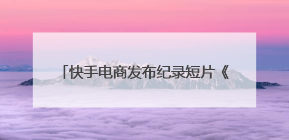快手电商发布纪录短片《许昌发·韧行天下》，讲述优质国货的时代韧性