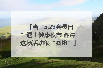 当“5.29会员日”遇上健康夜市 湘潭这场活动很“圈粉”