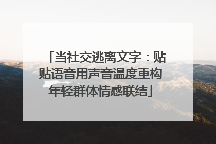 当社交逃离文字：贴贴语音用声音温度重构年轻群体情感联结