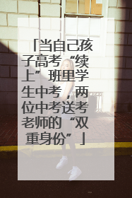 当自己孩子高考“续上”班里学生中考，两位中考送考老师的“双重身份”