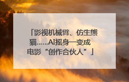 影视机械臂、仿生熊猫……AI摇身一变成电影“创作合伙人”