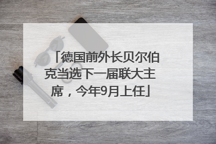 德国前外长贝尔伯克当选下一届联大主席，今年9月上任