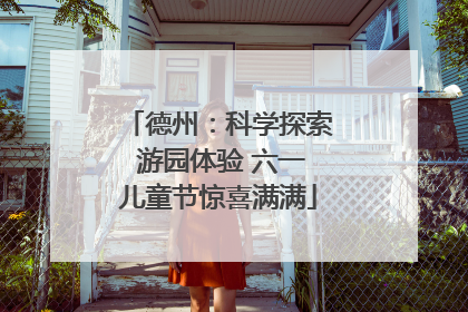 德州：科学探索 游园体验 六一儿童节惊喜满满