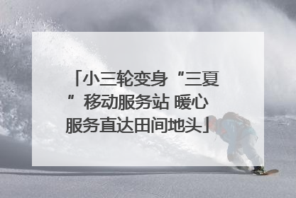 小三轮变身“三夏”移动服务站 暖心服务直达田间地头