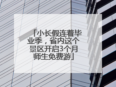 小长假连着毕业季，省内这个景区开启3个月师生免费游