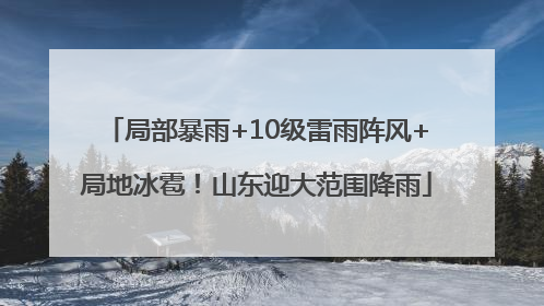 局部暴雨+10级雷雨阵风+局地冰雹！山东迎大范围降雨