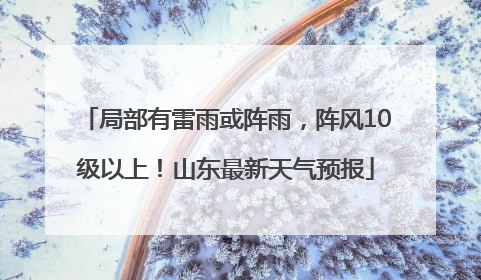 局部有雷雨或阵雨，阵风10级以上！山东最新天气预报