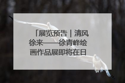 展览预告｜清风徐来——徐青峰绘画作品展即将在日照市美术馆开展