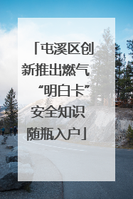 屯溪区创新推出燃气“明白卡” 安全知识随瓶入户
