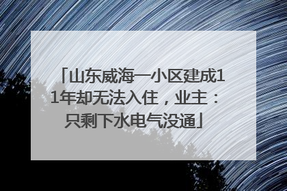 山东威海一小区建成11年却无法入住，业主：只剩下水电气没通