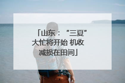 山东：“三夏”大忙将开始 机收减损在田间