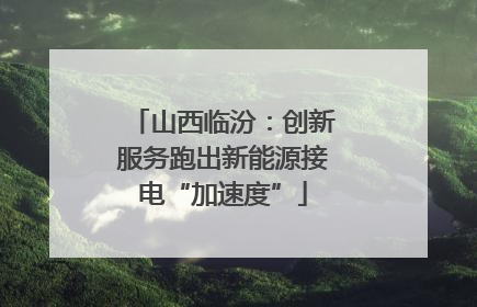 山西临汾：创新服务跑出新能源接电“加速度”