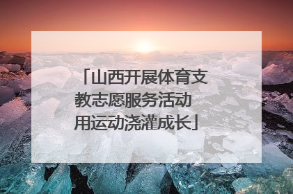 山西开展体育支教志愿服务活动 用运动浇灌成长