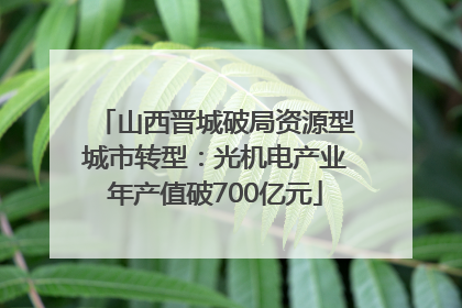山西晋城破局资源型城市转型：光机电产业年产值破700亿元