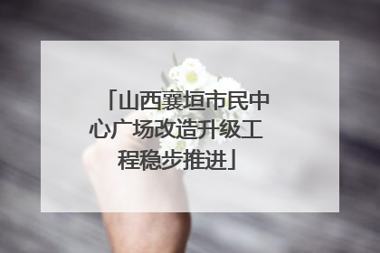 山西襄垣市民中心广场改造升级工程稳步推进