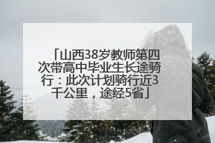山西38岁教师第四次带高中毕业生长途骑行：此次计划骑行近3千公里，途经5省