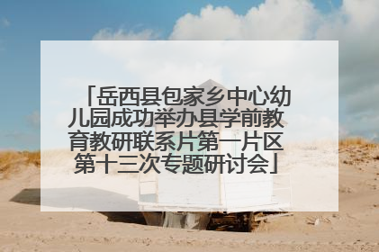 岳西县包家乡中心幼儿园成功举办县学前教育教研联系片第一片区第十三次专题研讨会