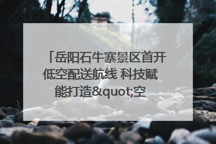 岳阳石牛寨景区首开低空配送航线 科技赋能打造"空中便利店"