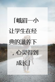 峨眉一小让学生在经典的滋养下，心灵得到成长