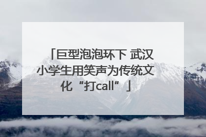 巨型泡泡环下 武汉小学生用笑声为传统文化“打call”
