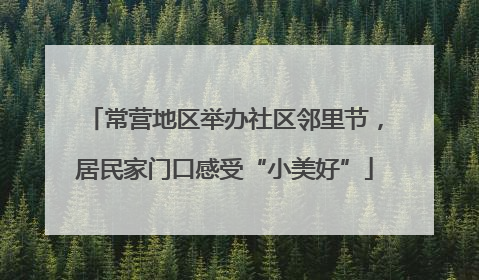 常营地区举办社区邻里节,居民家门口感受“小美好”