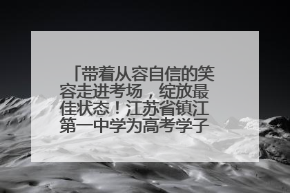 带着从容自信的笑容走进考场，绽放最佳状态！江苏省镇江第一中学为高考学子送上专属祝福
