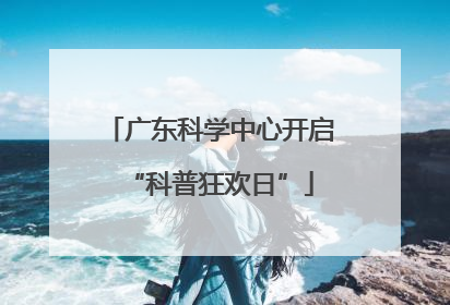 广东科学中心开启“科普狂欢日”