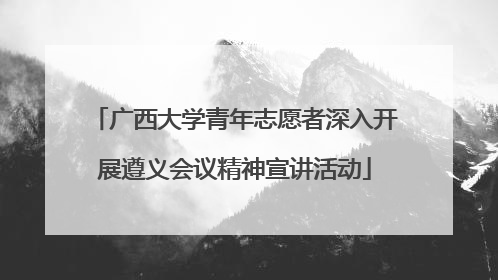 广西大学青年志愿者深入开展遵义会议精神宣讲活动