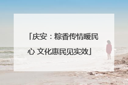 庆安：粽香传情暖民心 文化惠民见实效
