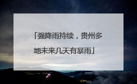 强降雨持续，贵州多地未来几天有暴雨
