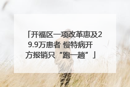 开福区一项改革惠及29.9万患者 慢特病开方报销只“跑一趟”
