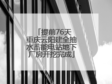 提前76天 重庆云阳建全抽水蓄能电站地下厂房开挖完成