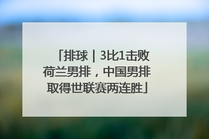 排球｜3比1击败荷兰男排，中国男排取得世联赛两连胜