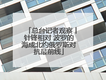 总台记者观察丨针锋相对 波罗的海成北约俄罗斯对抗最前线