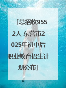总招收9552人 东营市2025年初中后职业教育招生计划公布