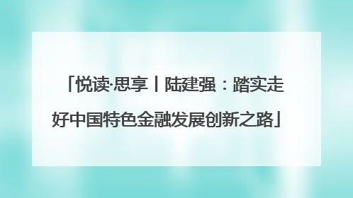 悦读·思享丨陆建强：踏实走好中国特色金融发展创新之路
