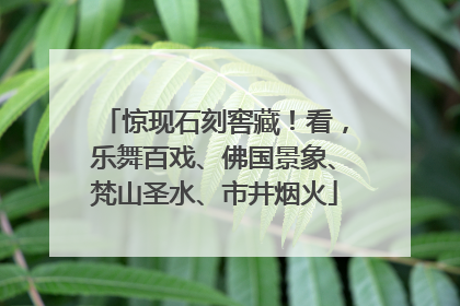 惊现石刻窖藏！看，乐舞百戏、佛国景象、梵山圣水、市井烟火