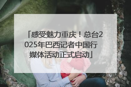 感受魅力重庆！总台2025年巴西记者中国行媒体活动正式启动