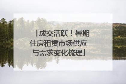 成交活跃！暑期住房租赁市场供应与需求变化梳理