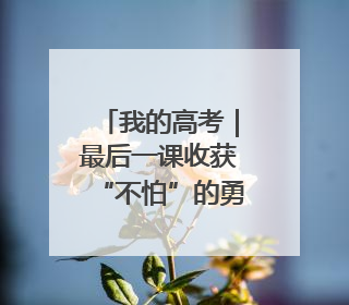 我的高考｜最后一课收获“不怕”的勇气 厦门学子万里同风赴新程