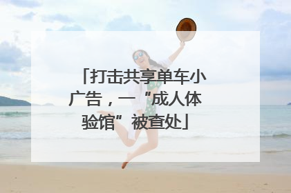 打击共享单车小广告，一“成人体验馆”被查处