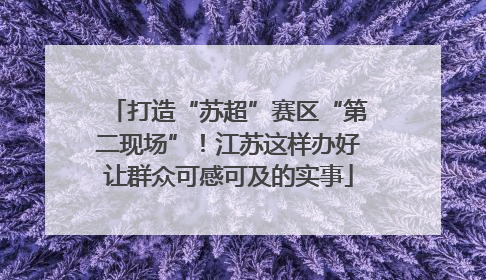打造“苏超”赛区“第二现场”！江苏这样办好让群众可感可及的实事