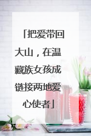 把爱带回大山，在温藏族女孩成链接两地爱心使者