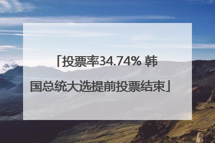 投票率34.74% 韩国总统大选提前投票结束