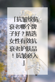 抗皱纹抗衰老哪个牌子好？精选女性有效抗衰老护肤品！抗皱必入