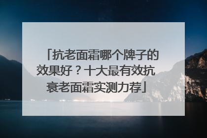 抗老面霜哪个牌子的效果好？十大最有效抗衰老面霜实测力荐